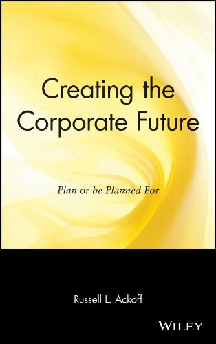 Russell L. Ackoff/Creating the Corporate Future@ Plan or Be Planned for